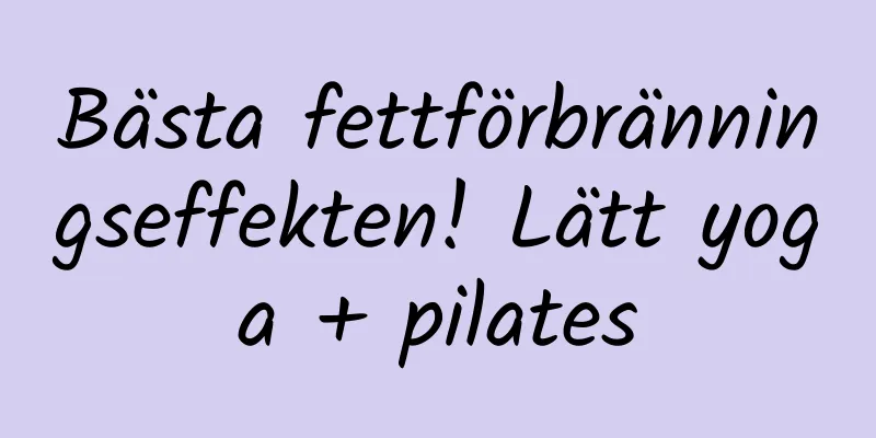 Bästa fettförbränningseffekten! Lätt yoga + pilates