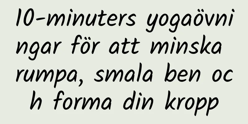 10-minuters yogaövningar för att minska rumpa, smala ben och forma din kropp