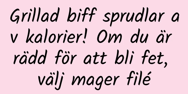 Grillad biff sprudlar av kalorier! Om du är rädd för att bli fet, välj mager filé