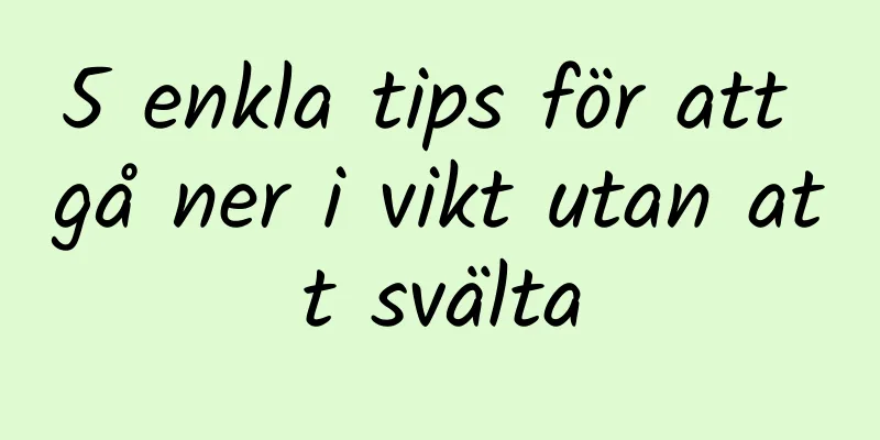 5 enkla tips för att gå ner i vikt utan att svälta