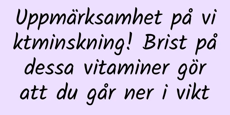 Uppmärksamhet på viktminskning! Brist på dessa vitaminer gör att du går ner i vikt