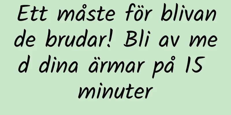 Ett måste för blivande brudar! Bli av med dina ärmar på 15 minuter
