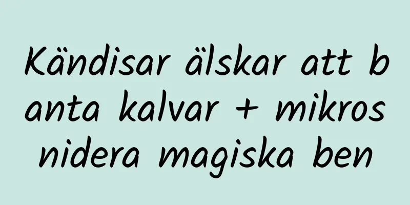 Kändisar älskar att banta kalvar + mikrosnidera magiska ben