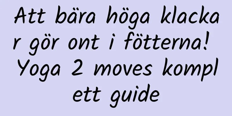 Att bära höga klackar gör ont i fötterna! Yoga 2 moves komplett guide