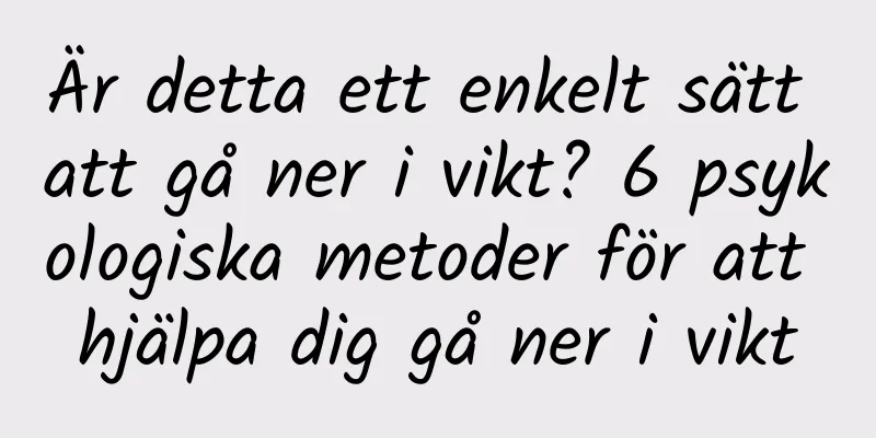 Är detta ett enkelt sätt att gå ner i vikt? 6 psykologiska metoder för att hjälpa dig gå ner i vikt