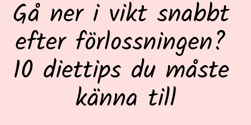 Gå ner i vikt snabbt efter förlossningen? 10 diettips du måste känna till