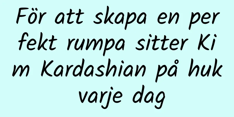 För att skapa en perfekt rumpa sitter Kim Kardashian på huk varje dag