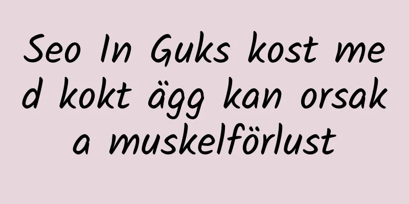 Seo In Guks kost med kokt ägg kan orsaka muskelförlust