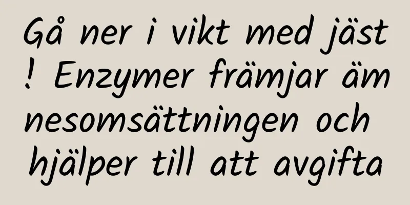 Gå ner i vikt med jäst! Enzymer främjar ämnesomsättningen och hjälper till att avgifta