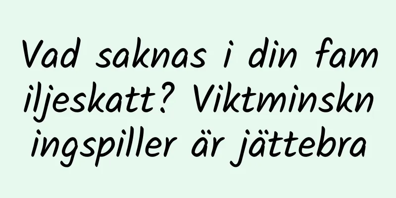 Vad saknas i din familjeskatt? Viktminskningspiller är jättebra