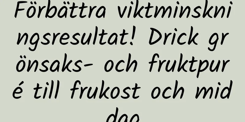 Förbättra viktminskningsresultat! Drick grönsaks- och fruktpuré till frukost och middag