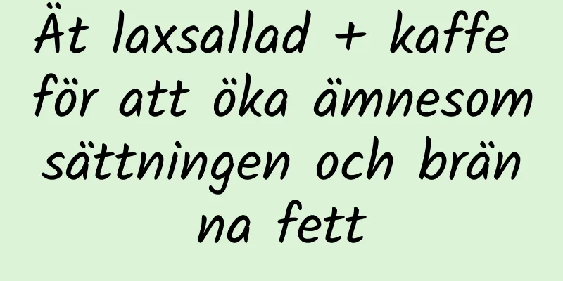 Ät laxsallad + kaffe för att öka ämnesomsättningen och bränna fett