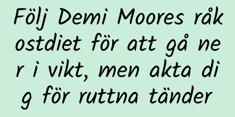 Följ Demi Moores råkostdiet för att gå ner i vikt, men akta dig för ruttna tänder