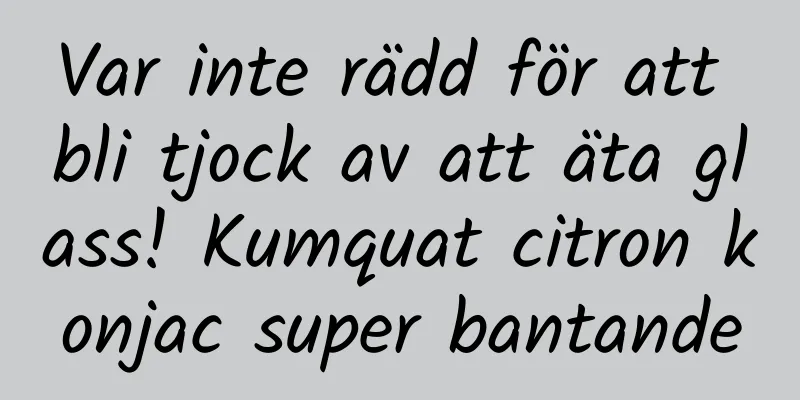 Var inte rädd för att bli tjock av att äta glass! Kumquat citron konjac super bantande