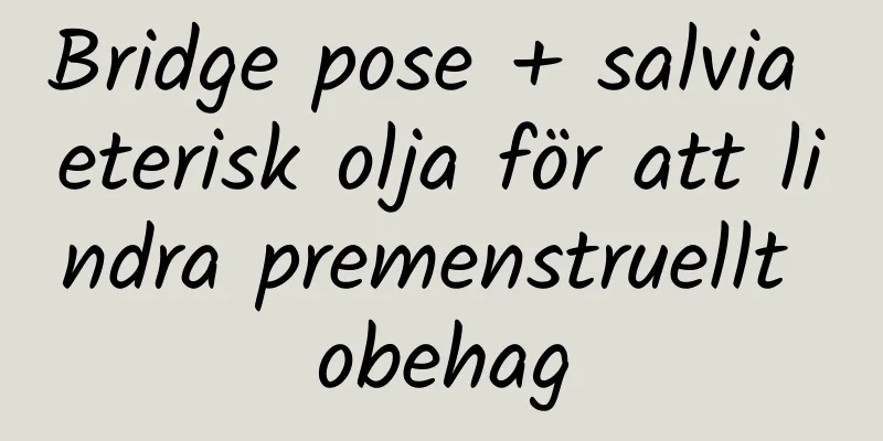 Bridge pose + salvia eterisk olja för att lindra premenstruellt obehag