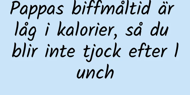 Pappas biffmåltid är låg i kalorier, så du blir inte tjock efter lunch