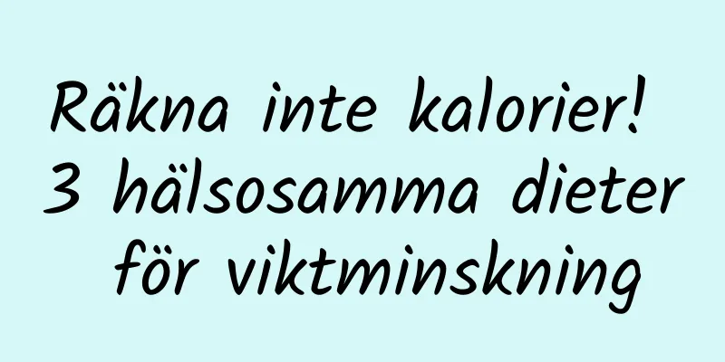 Räkna inte kalorier! 3 hälsosamma dieter för viktminskning