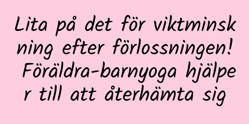 Lita på det för viktminskning efter förlossningen! Föräldra-barnyoga hjälper till att återhämta sig