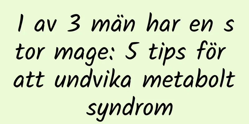 1 av 3 män har en stor mage: 5 tips för att undvika metabolt syndrom
