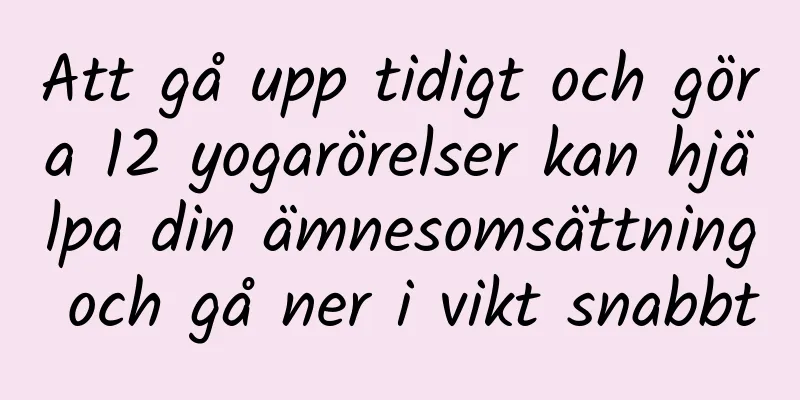 Att gå upp tidigt och göra 12 yogarörelser kan hjälpa din ämnesomsättning och gå ner i vikt snabbt