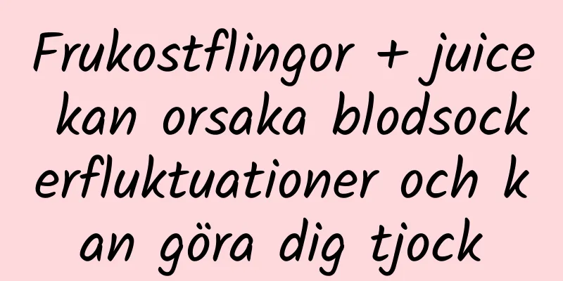 Frukostflingor + juice kan orsaka blodsockerfluktuationer och kan göra dig tjock