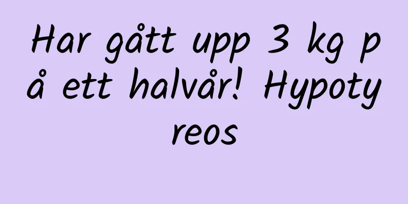Har gått upp 3 kg på ett halvår! Hypotyreos