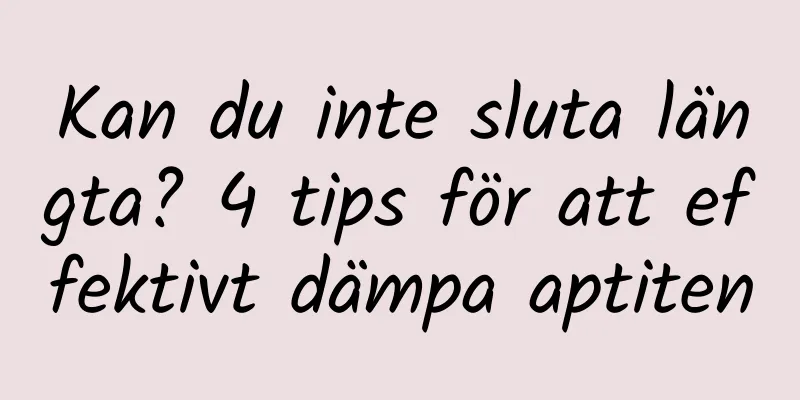 Kan du inte sluta längta? 4 tips för att effektivt dämpa aptiten