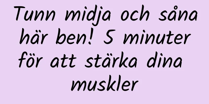 Tunn midja och såna här ben! 5 minuter för att stärka dina muskler