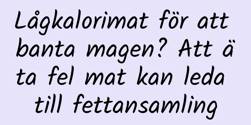 Lågkalorimat för att banta magen? Att äta fel mat kan leda till fettansamling