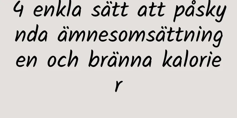 4 enkla sätt att påskynda ämnesomsättningen och bränna kalorier
