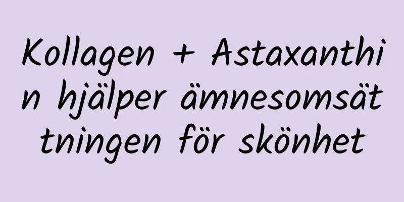 Kollagen + Astaxanthin hjälper ämnesomsättningen för skönhet