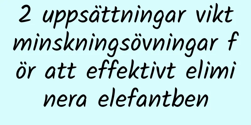 2 uppsättningar viktminskningsövningar för att effektivt eliminera elefantben