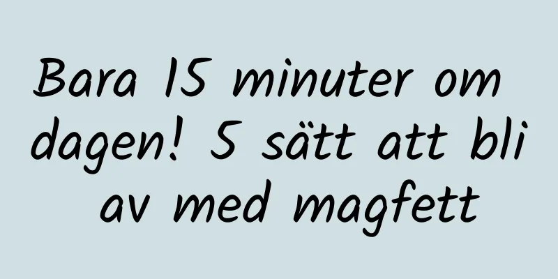 Bara 15 minuter om dagen! 5 sätt att bli av med magfett