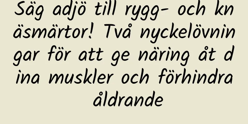 Säg adjö till rygg- och knäsmärtor! Två nyckelövningar för att ge näring åt dina muskler och förhindra åldrande