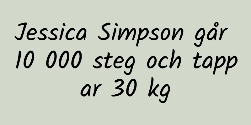 Jessica Simpson går 10 000 steg och tappar 30 kg