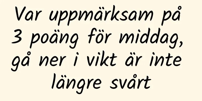 Var uppmärksam på 3 poäng för middag, gå ner i vikt är inte längre svårt
