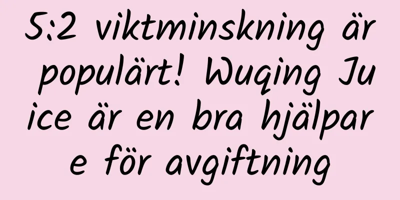 5:2 viktminskning är populärt! Wuqing Juice är en bra hjälpare för avgiftning