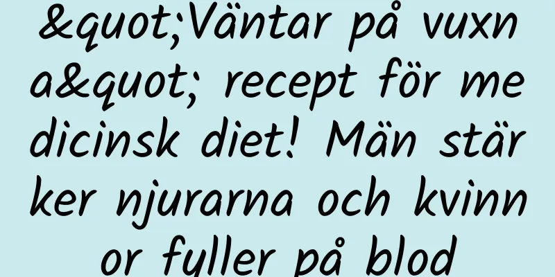 "Väntar på vuxna" recept för medicinsk diet! Män stärker njurarna och kvinnor fyller på blod