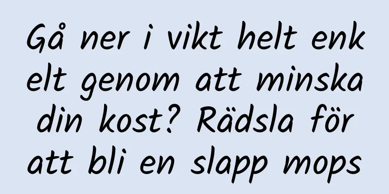Gå ner i vikt helt enkelt genom att minska din kost? Rädsla för att bli en slapp mops