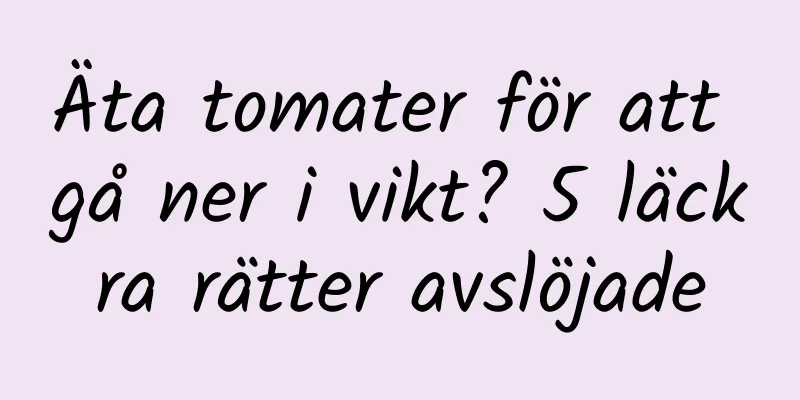 Äta tomater för att gå ner i vikt? 5 läckra rätter avslöjade