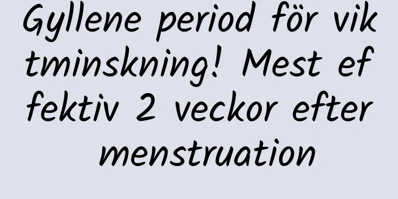 Gyllene period för viktminskning! Mest effektiv 2 veckor efter menstruation