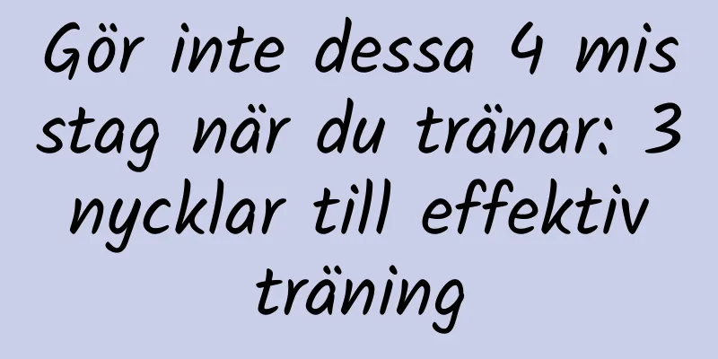 Gör inte dessa 4 misstag när du tränar: 3 nycklar till effektiv träning
