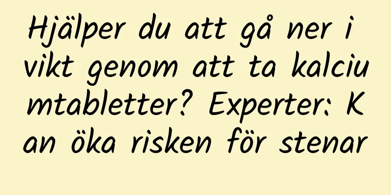 Hjälper du att gå ner i vikt genom att ta kalciumtabletter? Experter: Kan öka risken för stenar
