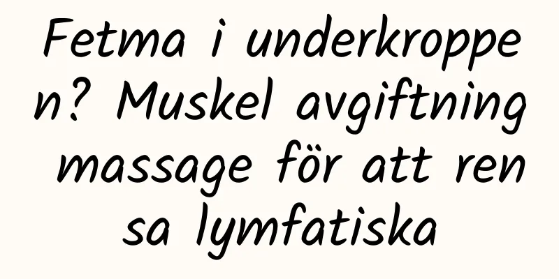 Fetma i underkroppen? Muskel avgiftning massage för att rensa lymfatiska