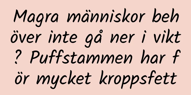 Magra människor behöver inte gå ner i vikt? Puffstammen har för mycket kroppsfett