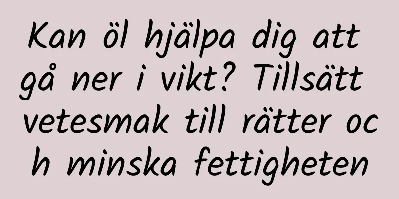 Kan öl hjälpa dig att gå ner i vikt? Tillsätt vetesmak till rätter och minska fettigheten