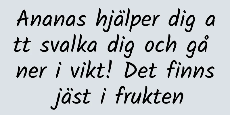 Ananas hjälper dig att svalka dig och gå ner i vikt! Det finns jäst i frukten
