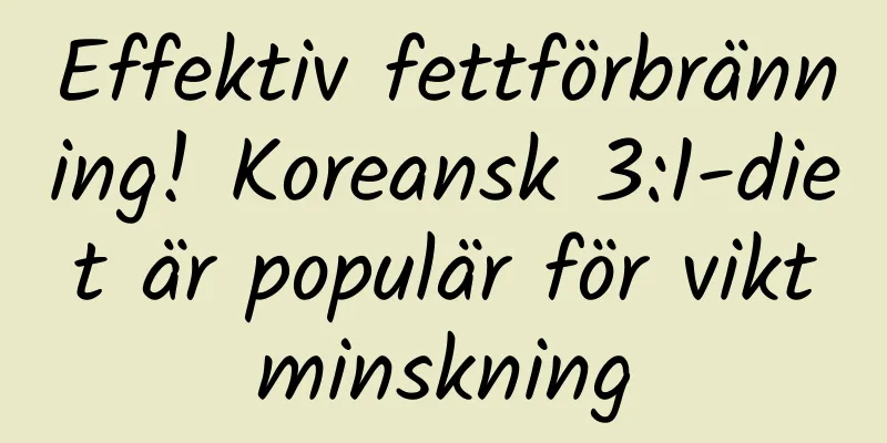 Effektiv fettförbränning! Koreansk 3:1-diet är populär för viktminskning