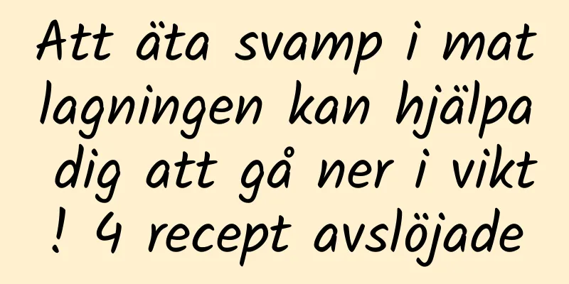 Att äta svamp i matlagningen kan hjälpa dig att gå ner i vikt! 4 recept avslöjade