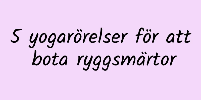 5 yogarörelser för att bota ryggsmärtor